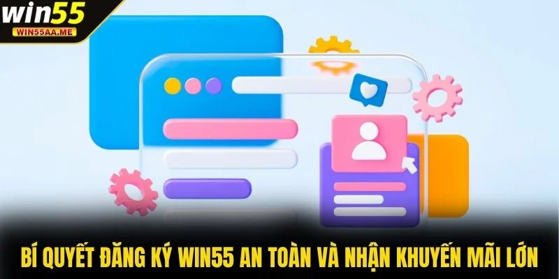 Đăng ký WIN55 3 Bí quyết đăng ký WIN55 an toàn và nhận khuyến mãi lớn