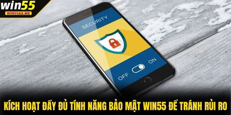 Bảo mật WIN55 1 Kích hoạt đầy đủ tính năng bảo mật WIN55 để tránh rủi ro