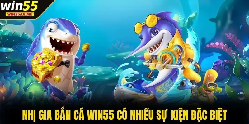 Nhị Gia Bắn Cá WIN55 có nhiều sự kiện đặc biệt