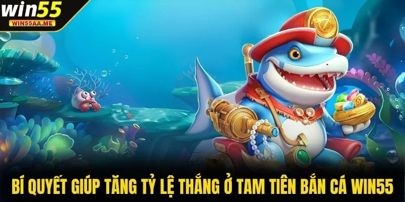 Bí quyết giúp tăng tỷ lệ thắng ở Tam Tiên Bắn Cá WIN55