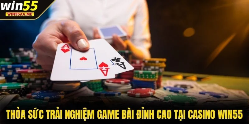 Thỏa sức trải nghiệm game bài đỉnh cao tại casino WIN55