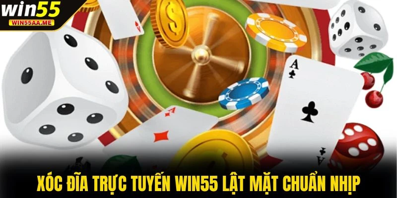 Xóc đĩa trực tuyến WIN55 lật mặt chuẩn nhịp
